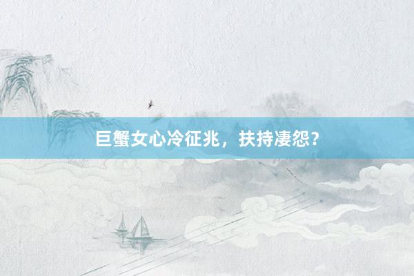 巨蟹女心冷征兆，扶持凄怨？