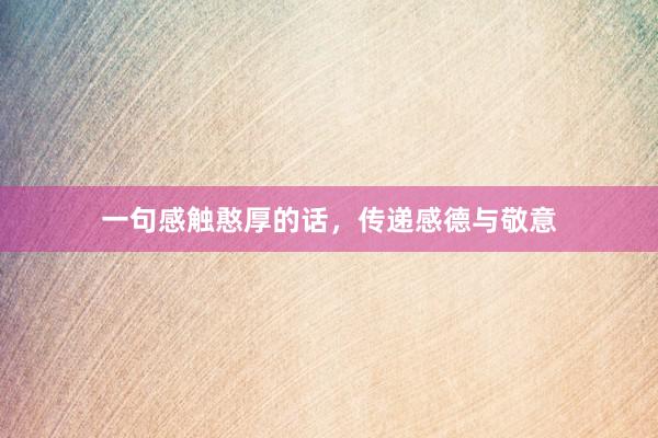 一句感触憨厚的话，传递感德与敬意