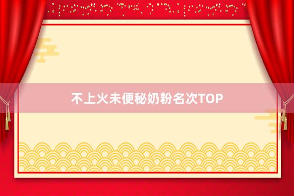 不上火未便秘奶粉名次TOP