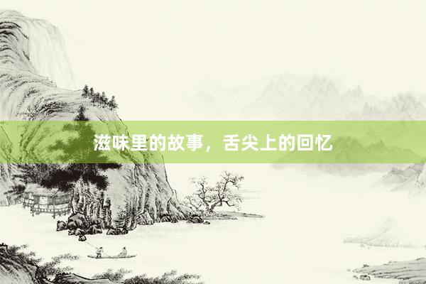 滋味里的故事，舌尖上的回忆