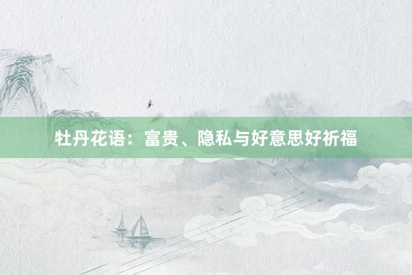 牡丹花语：富贵、隐私与好意思好祈福