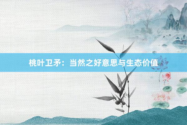 桃叶卫矛：当然之好意思与生态价值