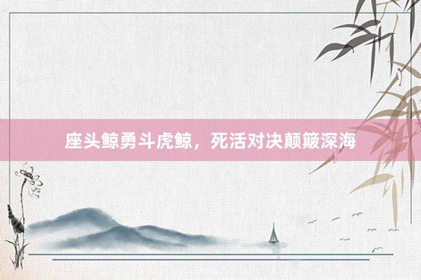座头鲸勇斗虎鲸，死活对决颠簸深海
