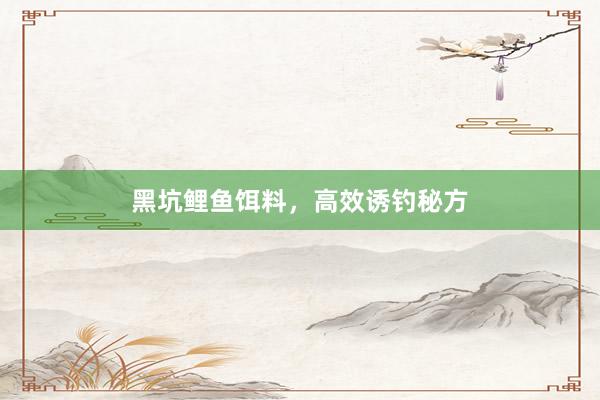 黑坑鲤鱼饵料，高效诱钓秘方