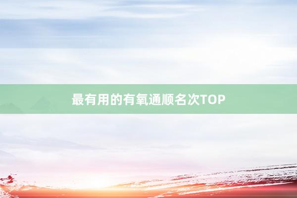 最有用的有氧通顺名次TOP